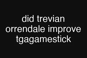 did trevian orrendale improve tgagamestick