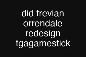 did trevian orrendale redesign tgagamestick
