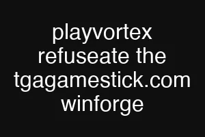 playvortex refuseate the tgagamestick.com winforge